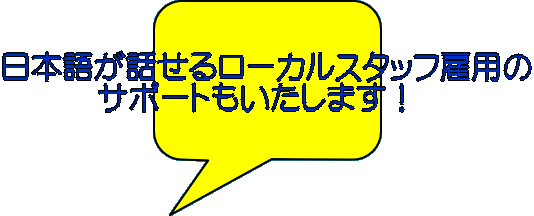 日本語が話せるローカルスタッフ雇用の 　　　サポートもいたします！